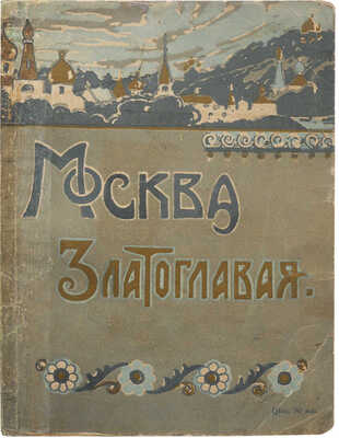 Москва златоглавая. М.: Издание Е.В. Гзовской, [1914].